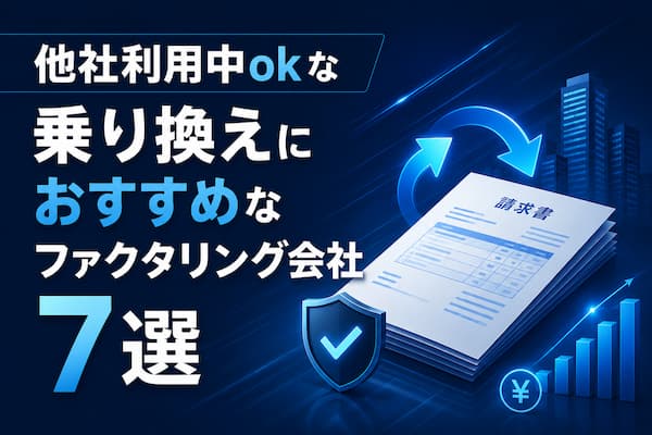 他社利用中ok！乗り換え可能なファクタリング会社おすすめ7選
